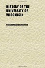 History of the University of Wisconsin From Its First Organization to 1879 With Biographical Sketches of Its Chancellors Presidents and