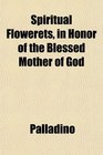 Spiritual Flowerets in Honor of the Blessed Mother of God