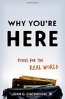 Why You're Here Ethics for the Real World