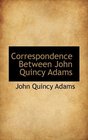 Correspondence Between John Quincy Adams