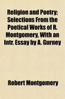 Religion and Poetry Selections From the Poetical Works of R Montgomery With an Intr Essay by A Gurney