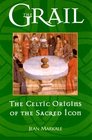 The Grail: The Celtic Origins of the Sacred Icon