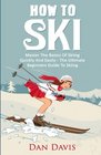 How To Ski Master The Basics Of Skiing Quickly And Easily  The Ultimate Beginner's Guide To Skiing