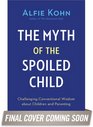 The Myth of the Spoiled Child Challenging the Conventional Wisdom about Children and Parenting