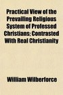 Practical View of the Prevailing Religious System of Professed Christians Contrasted With Real Christianity