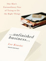 Unfinished Business One Man's Extraordinary Year of Trying to Do the Right Things