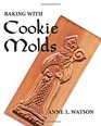 Baking with Cookie Molds: Secrets and Recipes for Making Amazing Handcrafted Cookies for Your Christmas, Holiday, Wedding, Party, Swap, Exchange, or Everyday Treat