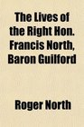 The Lives of the Right Hon Francis North  Baron Guilford the Hon Sir Dudley North and the Hon and Rev Dr John North
