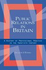 Public Relations in Britain A History of Professional Practice in the Twentieth Century