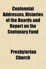 Centennial Addresses Histories of the Boards and Report on the Centenary Fund