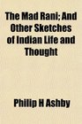 The Mad Rani And Other Sketches of Indian Life and Thought