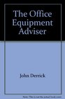 The Office Equipment Advisor The Essential What to Buy and How to Buy Resource for Offices With