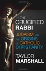 The Crucified Rabbi Judaism and the Origins of Catholic Christianity