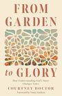 From Garden to Glory: How Understanding God?s Story Changes Yours