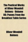 The Poetical Works of Oliver Wendell Holmes  Volume 06 Poems From the Breakfast Table Series