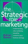 The Strategic Role of Marketing Understanding Why Marketing Should Be Central to Your Business Strategy
