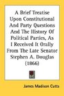 A Brief Treatise Upon Constitutional And Party Questions And The History Of Political Parties As I Received It Orally From The Late Senator Stephen A Douglas