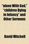 alone With God children Dying in Infancy and Other Sermons