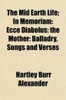 The Mid Earth Life In Memoriam Ecce Diabolus the Mother Balladry Songs and Verses