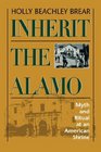 Inherit the Alamo Myth and Ritual at an American Shrine
