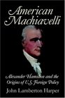 American Machiavelli Alexander Hamilton and the Origins of US Foreign Policy