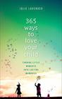 365 Ways to Love Your Child Turning Little Moments into Lasting Memories