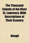 The Thousand Islands of the River St Lawrence With Descriptions of Their Scenery