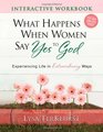 What Happens When Women Say Yes to God Interactive Workbook Experiencing Life in Extraordinary Ways
