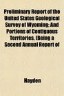 Preliminary Report of the United States Geological Survey of Wyoming And Portions of Contiguous Territories Being a Second Annual Report of