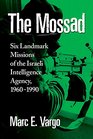 The Mossad Six Landmark Missions of the Israeli Intelligence Agency 19601990