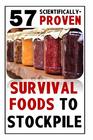 57 Scientifically-Proven Survival Foods to Stockpile: How to Maximize Your Health With Everyday Shelf-Stable Grocery Store Foods, Bulk Foods, And Superfoods