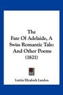 The Fate Of Adelaide A Swiss Romantic Tale And Other Poems