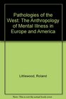 Pathologies of the West An Anthropology of Mental Illness in Europe and America