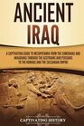 Ancient Iraq A Captivating Guide to Mesopotamia from the Sumerians and Akkadians through the Assyrians and Persians to the Romans and the Sassanian Empire