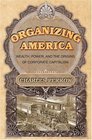 Organizing America  Wealth Power and the Origins of Corporate Capitalism