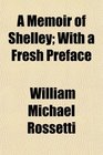 A Memoir of Shelley With a Fresh Preface