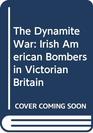 The Dynamite War Irish American Bombers in Victorian Britain