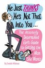 He Just Thinks He's Not That into You The Insanely Determined Girl's Guide to Getting the Man She Wants