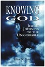 Knowing God Jewish Journeys to the Unknowable