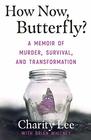 How Now Butterfly A Memoir Of Murder Survival and Transformation