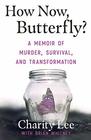 How Now, Butterfly?: A Memoir Of Murder, Survival, and Transformation