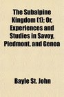 The Subalpine Kingdom  Or Experiences and Studies in Savoy Piedmont and Genoa