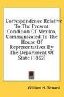 Correspondence Relative To The Present Condition Of Mexico Communicated To The House Of Representatives By The Department Of State