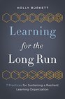 Learning for the Long Run 7 Practices for Sustaining a Resilient Learning Organization
