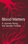 BLOOD MATTERS A JOURNEY ALONG THE GENETIC FRONTIER