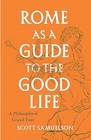 Rome as a Guide to the Good Life A Philosophical Grand Tour