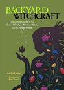 Backyard Witchcraft The Complete Guide for the Green Witch the Kitchen Witch and the Hedge Witch