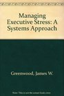 Managing Executive Stress A Systems Approach