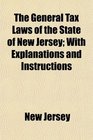 The General Tax Laws of the State of New Jersey With Explanations and Instructions