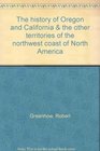 The history of Oregon and California  the other territories of the northwest coast of North America